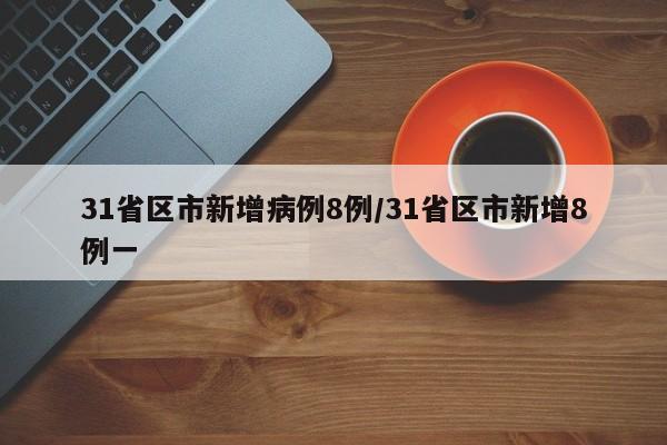 31省区市新增病例8例/31省区市新增8例一