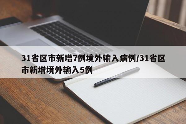 31省区市新增7例境外输入病例/31省区市新增境外输入5例