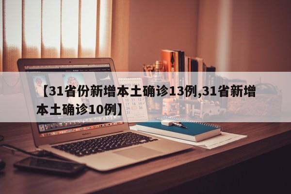 【31省份新增本土确诊13例,31省新增本土确诊10例】