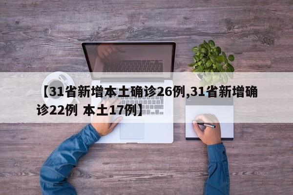 【31省新增本土确诊26例,31省新增确诊22例 本土17例】