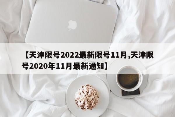 【天津限号2022最新限号11月,天津限号2020年11月最新通知】