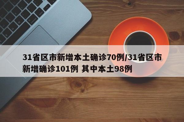 31省区市新增本土确诊70例/31省区市新增确诊101例 其中本土98例