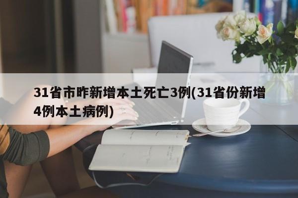 31省市昨新增本土死亡3例(31省份新增4例本土病例)