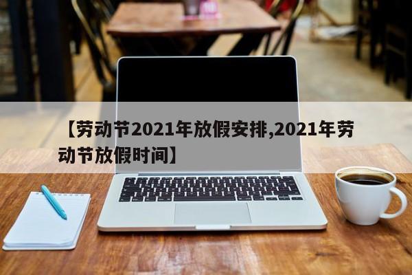 【劳动节2021年放假安排,2021年劳动节放假时间】