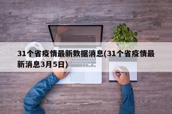 31个省疫情最新数据消息(31个省疫情最新消息3月5日)