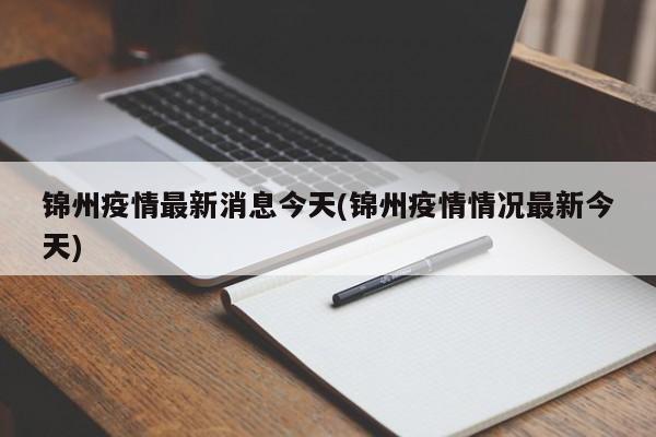 锦州疫情最新消息今天(锦州疫情情况最新今天)