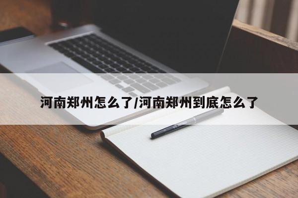 河南郑州怎么了/河南郑州到底怎么了