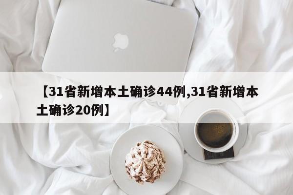 【31省新增本土确诊44例,31省新增本土确诊20例】