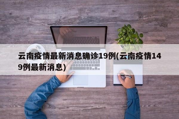 云南疫情最新消息确诊19例(云南疫情149例最新消息)