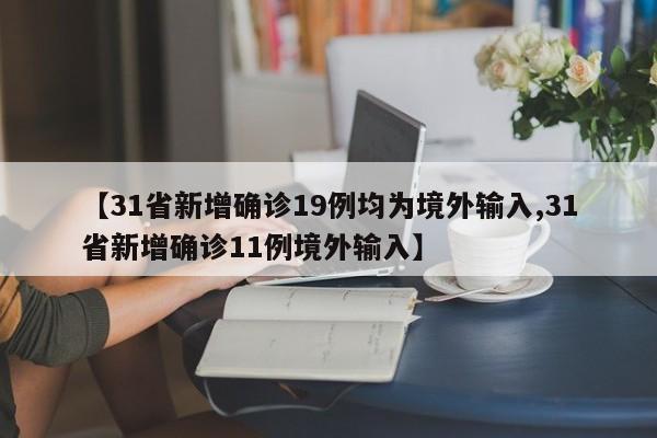 【31省新增确诊19例均为境外输入,31省新增确诊11例境外输入】