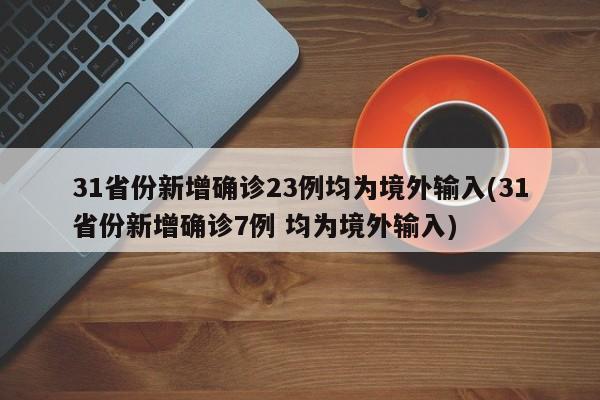 31省份新增确诊23例均为境外输入(31省份新增确诊7例 均为境外输入)