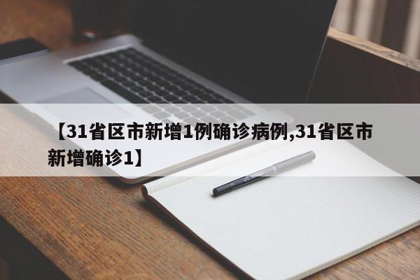 【31省区市新增1例确诊病例,31省区市新增确诊1】