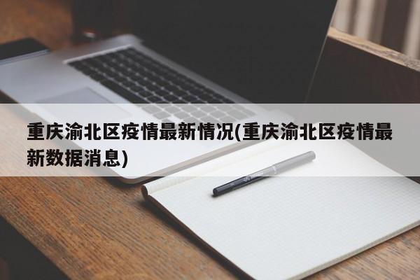 重庆渝北区疫情最新情况(重庆渝北区疫情最新数据消息)