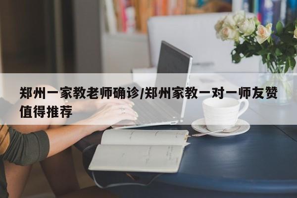 郑州一家教老师确诊/郑州家教一对一师友赞值得推荐
