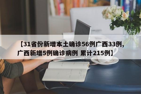 【31省份新增本土确诊56例广西33例,广西新增5例确诊病例 累计215例】