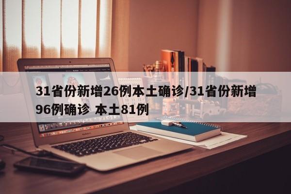 31省份新增26例本土确诊/31省份新增96例确诊 本土81例