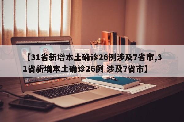 【31省新增本土确诊26例涉及7省市,31省新增本土确诊26例 涉及7省市】