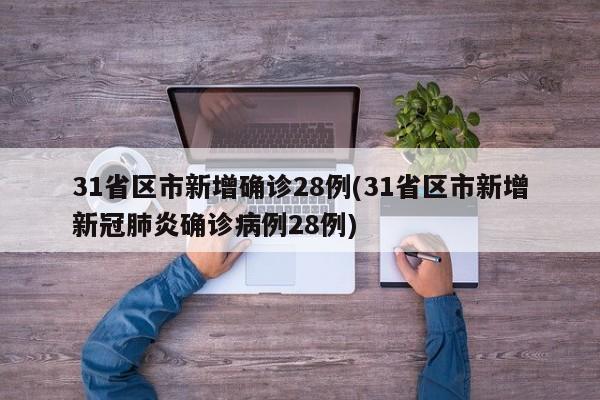 31省区市新增确诊28例(31省区市新增新冠肺炎确诊病例28例)