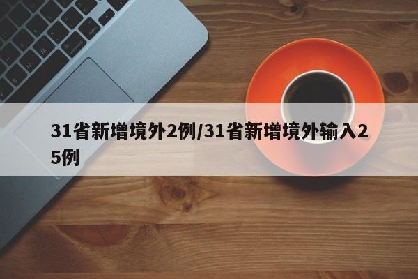 31省新增境外2例/31省新增境外输入25例
