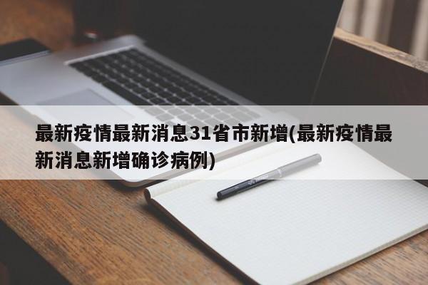 最新疫情最新消息31省市新增(最新疫情最新消息新增确诊病例)