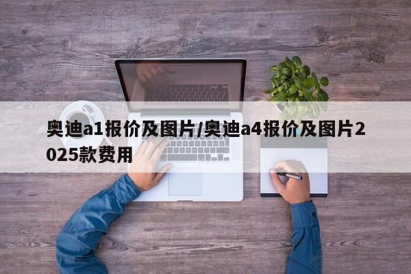 奥迪a1报价及图片/奥迪a4报价及图片2025款费用