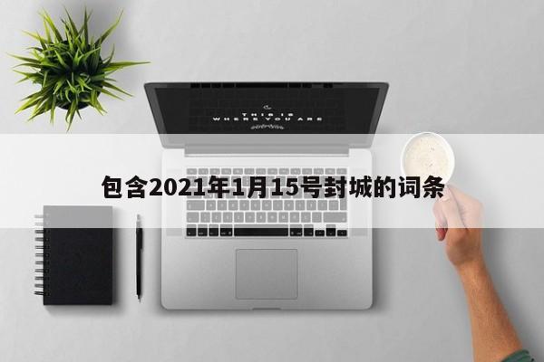 包含2021年1月15号封城的词条