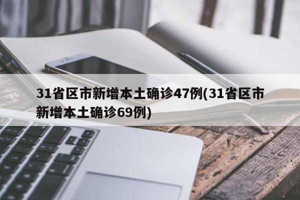 31省区市新增本土确诊47例(31省区市新增本土确诊69例)