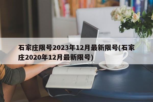 石家庄限号2023年12月最新限号(石家庄2020年12月最新限号)