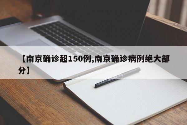 【南京确诊超150例,南京确诊病例绝大部分】