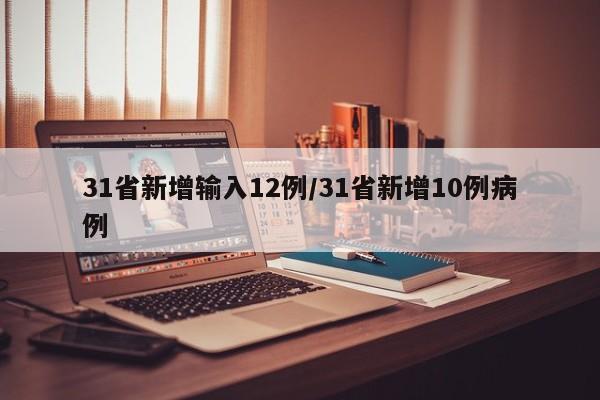 31省新增输入12例/31省新增10例病例