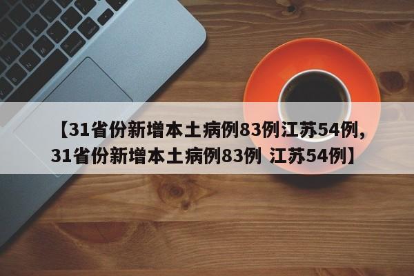 【31省份新增本土病例83例江苏54例,31省份新增本土病例83例 江苏54例】