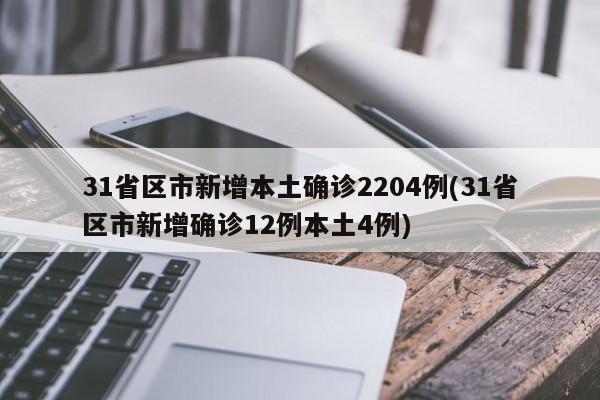 31省区市新增本土确诊2204例(31省区市新增确诊12例本土4例)