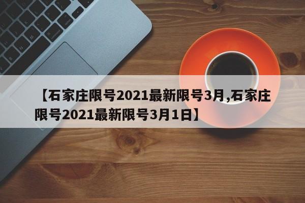 【石家庄限号2021最新限号3月,石家庄限号2021最新限号3月1日】