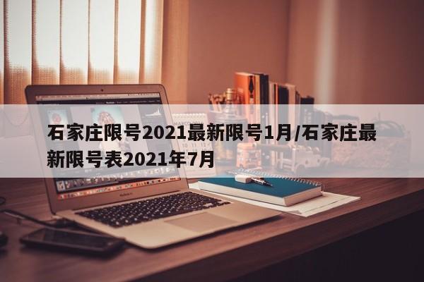 石家庄限号2021最新限号1月/石家庄最新限号表2021年7月