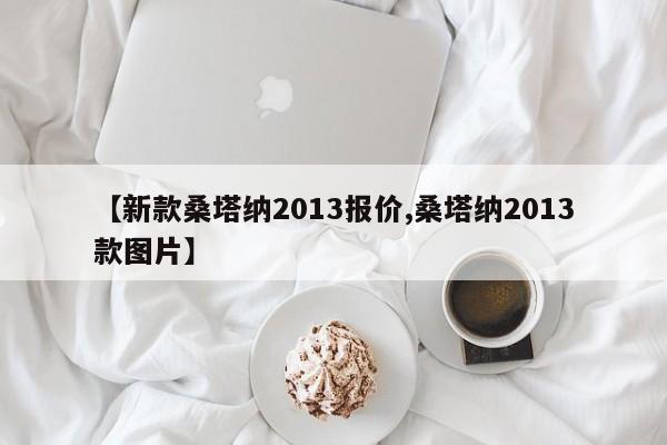 【新款桑塔纳2013报价,桑塔纳2013款图片】