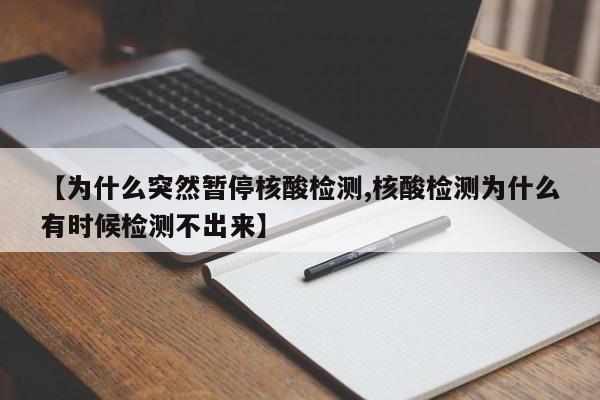 【为什么突然暂停核酸检测,核酸检测为什么有时候检测不出来】