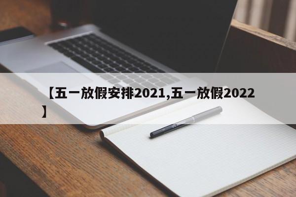 【五一放假安排2021,五一放假2022】