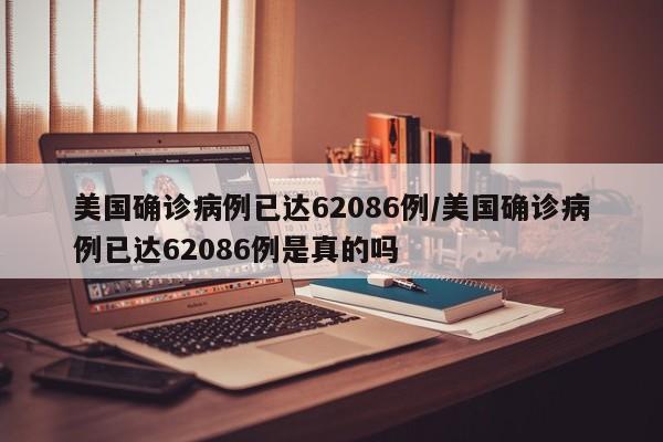 美国确诊病例已达62086例/美国确诊病例已达62086例是真的吗