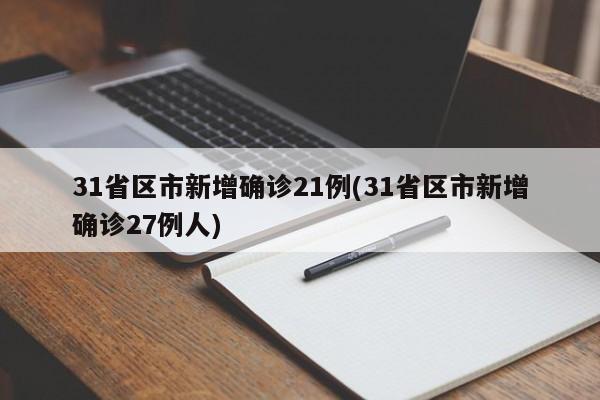 31省区市新增确诊21例(31省区市新增确诊27例人)