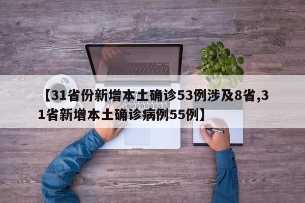 【31省份新增本土确诊53例涉及8省,31省新增本土确诊病例55例】