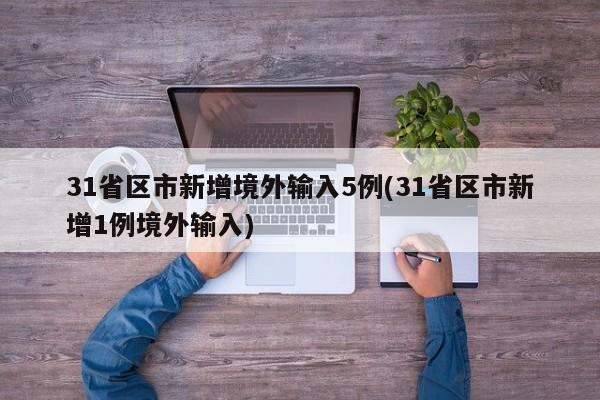 31省区市新增境外输入5例(31省区市新增1例境外输入)