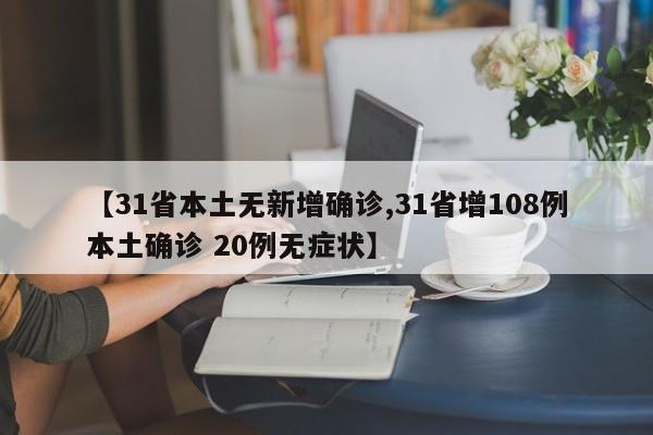 【31省本土无新增确诊,31省增108例本土确诊 20例无症状】