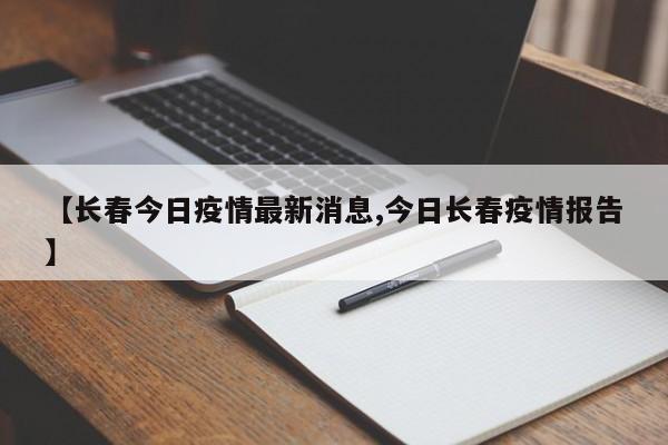 【长春今日疫情最新消息,今日长春疫情报告】