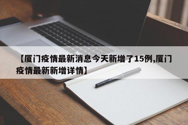 【厦门疫情最新消息今天新增了15例,厦门疫情最新新增详情】