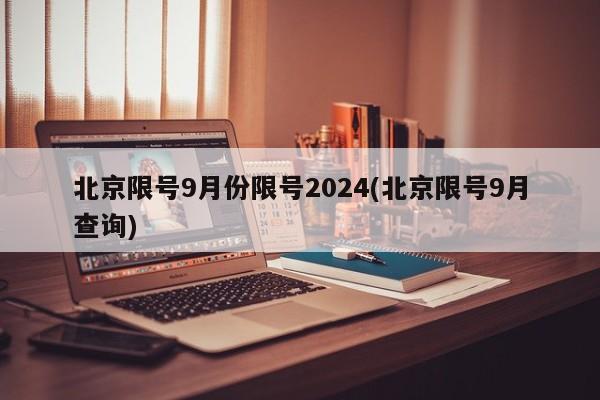 北京限号9月份限号2024(北京限号9月查询)