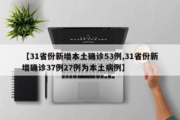 【31省份新增本土确诊53例,31省份新增确诊37例27例为本土病例】