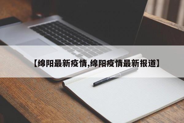【绵阳最新疫情,绵阳疫情最新报道】