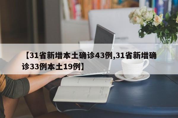 【31省新增本土确诊43例,31省新增确诊33例本土19例】