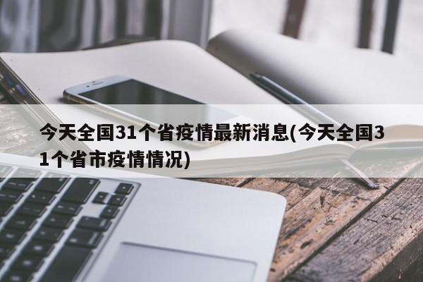 今天全国31个省疫情最新消息(今天全国31个省市疫情情况)