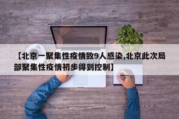 【北京一聚集性疫情致9人感染,北京此次局部聚集性疫情初步得到控制】